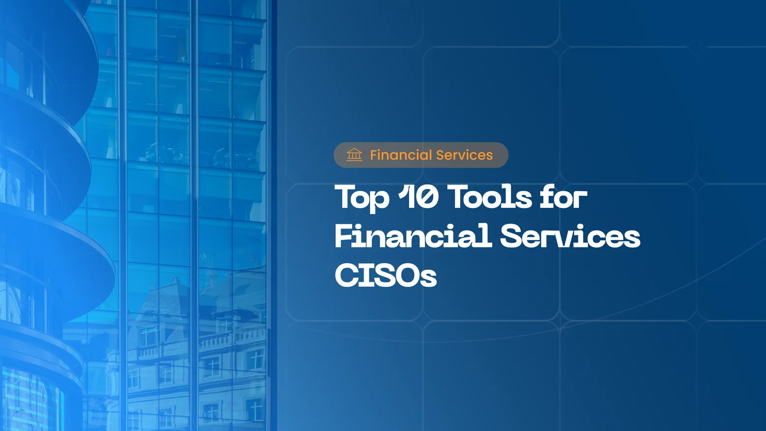 Financial Services Cybersecurity: 10 Tools Every CISO Should Know