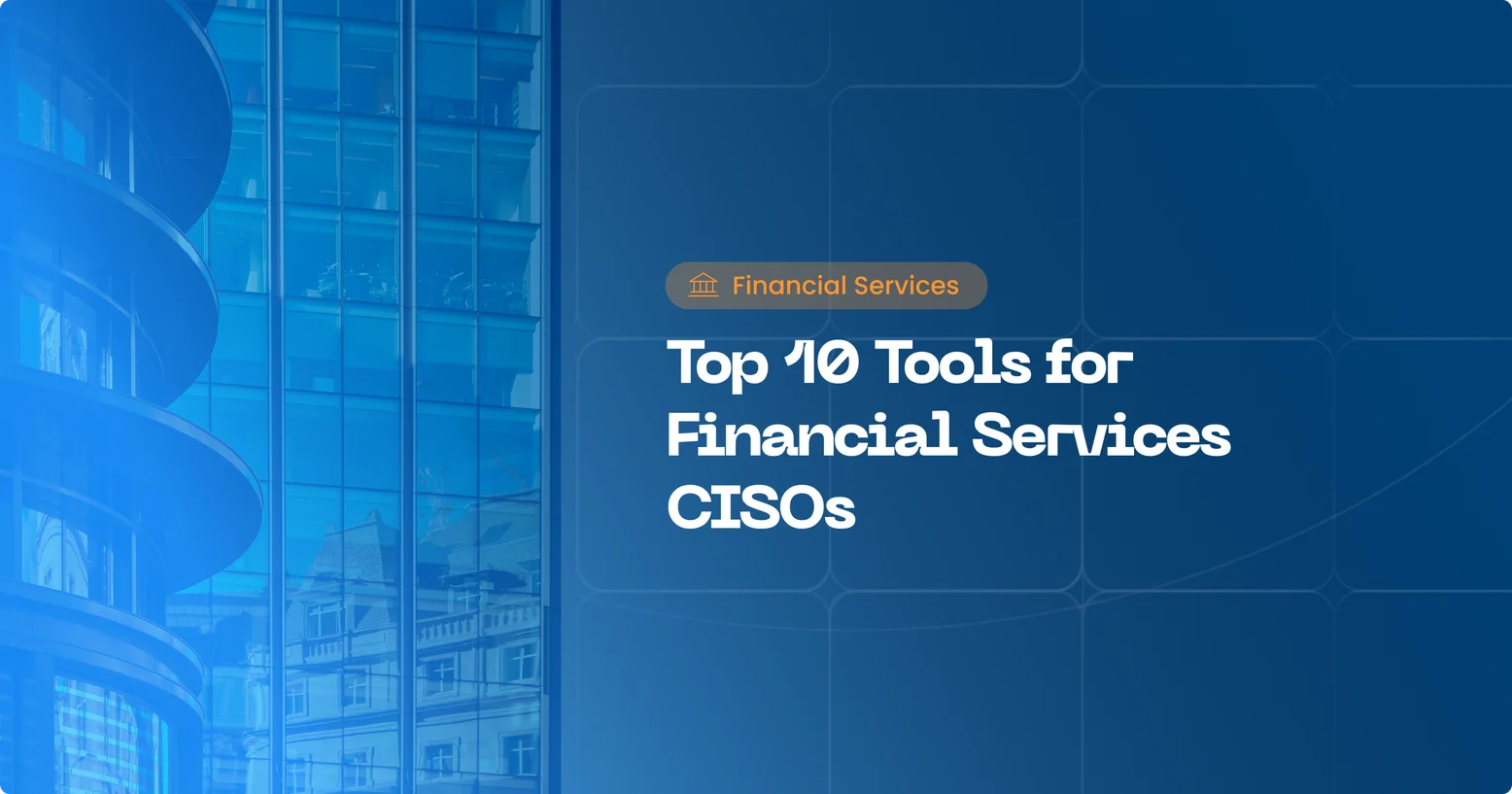 Financial services cybersecurity: 10 tools for CISOs