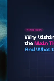 Why Vishing Has Become the Main Cyber Threat, And What to Do About It