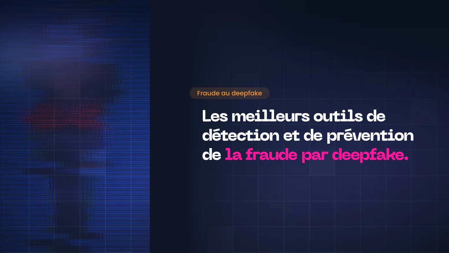 Outils de détection de deepfake en 2026 : ce qu'ils repèrent, et ce qu'ils ne voient pas