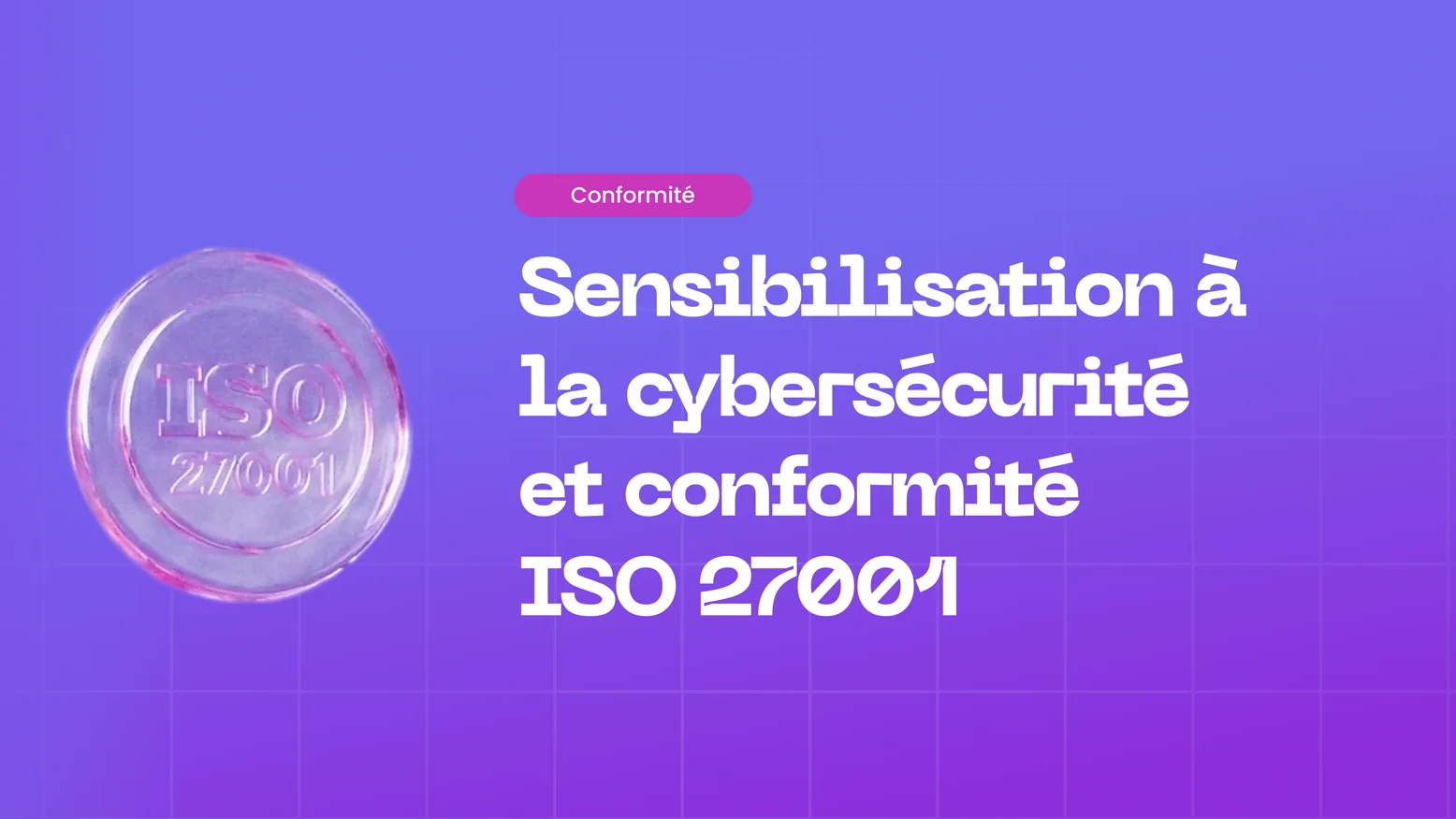 Sensibilisation à la cybersécurité et ISO 27001 : Un guide pratique de conformité