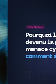 Pourquoi le vishing est devenu la principale menace cyber, et comment s’en protéger