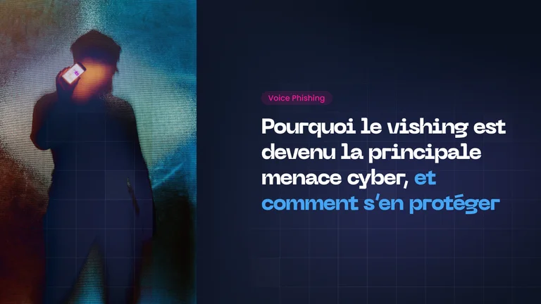 Pourquoi le vishing est devenu la principale menace cyber, et comment s’en protéger