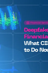 Deepfake Fraud in Financial Services: What CISOs Need to Do Now