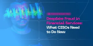 Deepfake Fraud in Financial Services: What CISOs Need to Do Now
