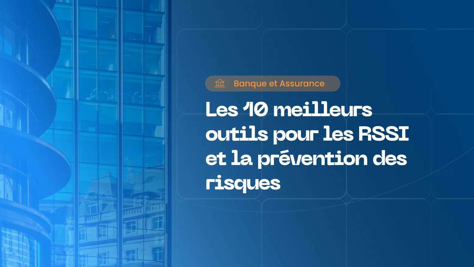  Cybersécurité des banques et des services financiers : 10 outils que tout RSSI devrait connaître