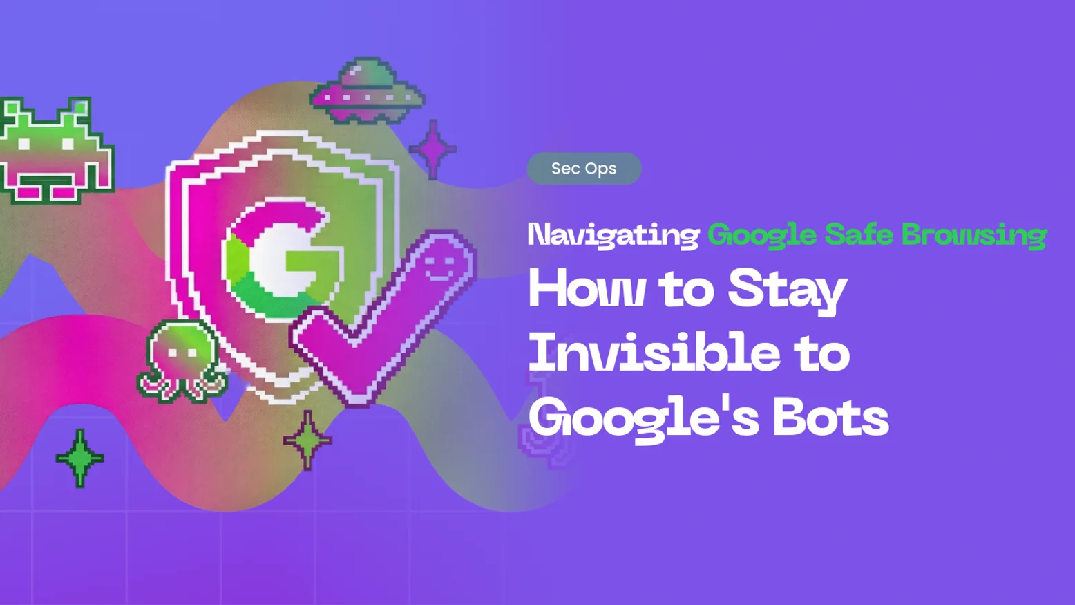 Google Safe Browsing: How to Stay Invisible to Google's Bots