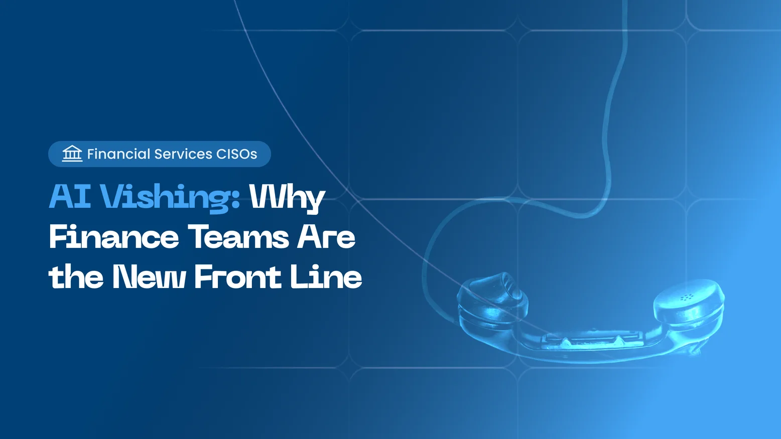 AI Vishing: Why Finance Teams Are the New Front Line